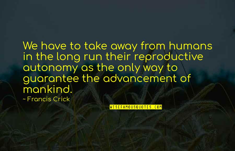 Being Mean To Your Mom Quotes By Francis Crick: We have to take away from humans in Being Mean To Your Mom Quotes By Francis Crick: We have to take away from humans in