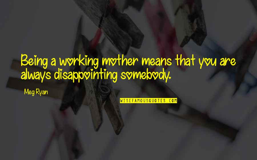 Being Mean To Your Mother Quotes By Meg Ryan: Being a working mother means that you are