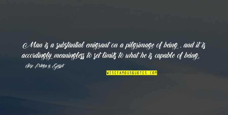 Being Meaningless Quotes By Jose Ortega Y Gasset: Man is a substantial emigrant on a pilgrimage