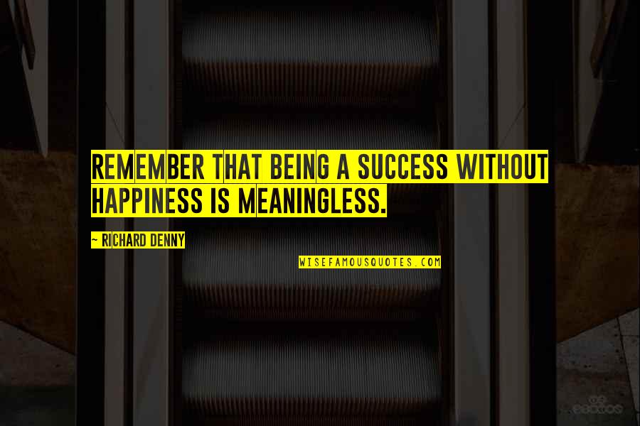 Being Meaningless Quotes By Richard Denny: Remember that being a success without happiness is