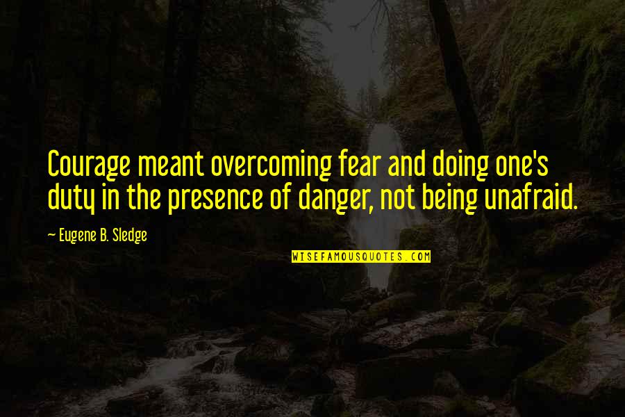 Being Meant To Be For Each Other Quotes By Eugene B. Sledge: Courage meant overcoming fear and doing one's duty