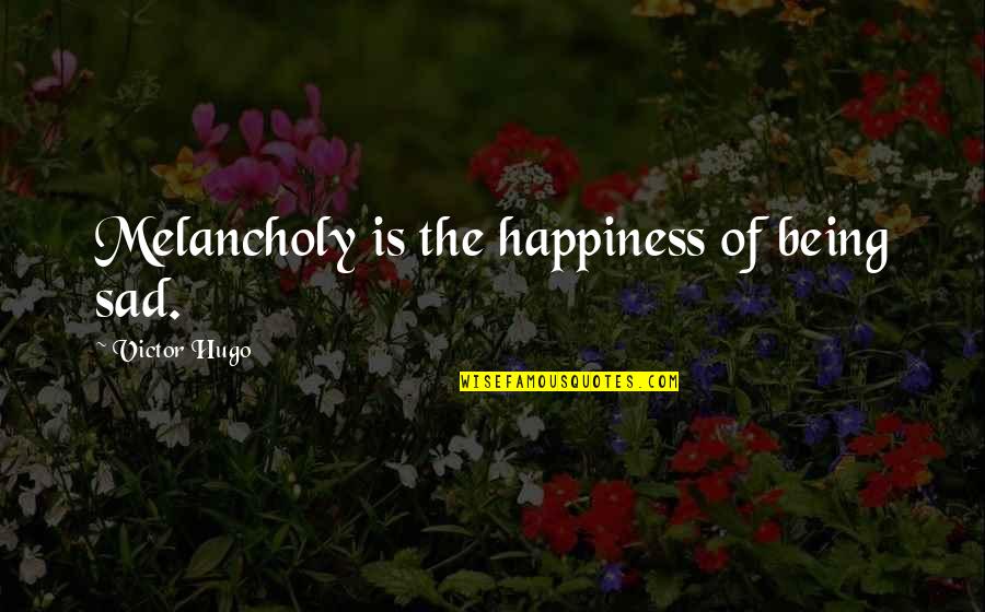 Being Melancholy Quotes By Victor Hugo: Melancholy is the happiness of being sad.