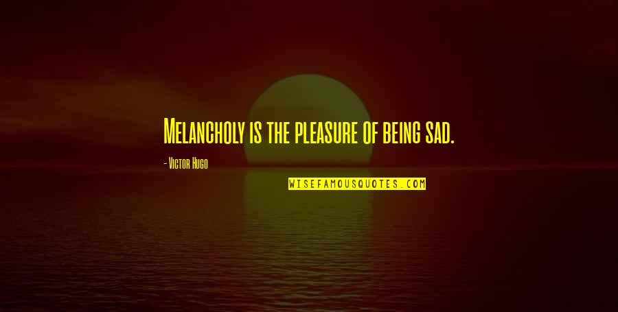 Being Melancholy Quotes By Victor Hugo: Melancholy is the pleasure of being sad.