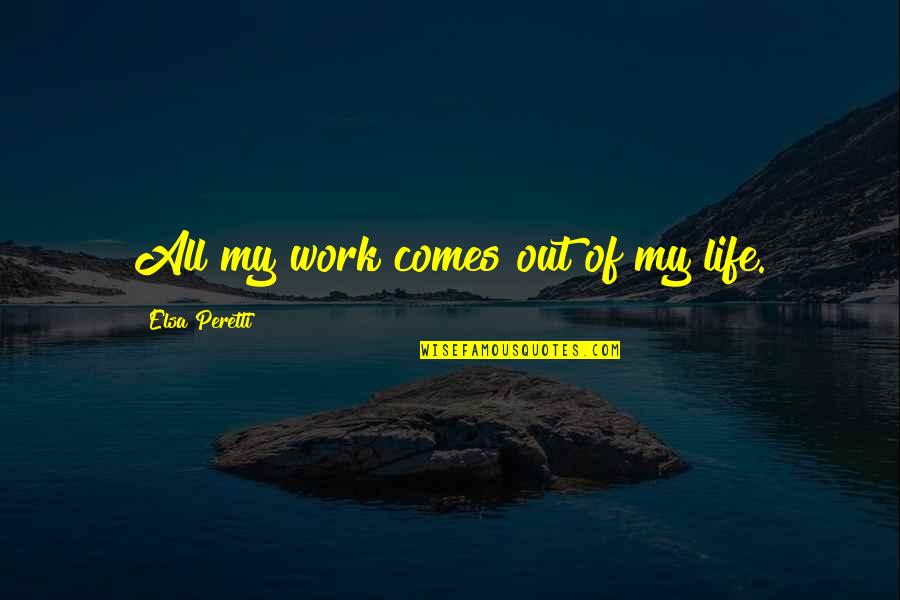 Being Mentally Exhausted Quotes By Elsa Peretti: All my work comes out of my life.