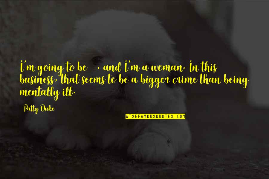 Being Mentally Ill Quotes By Patty Duke: I'm going to be 58, and I'm a