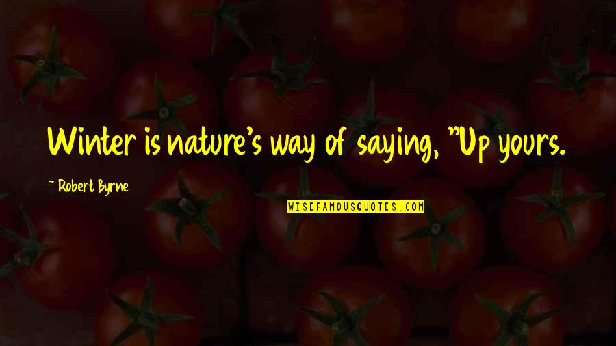 Being Mentally Ill Quotes By Robert Byrne: Winter is nature's way of saying, "Up yours.