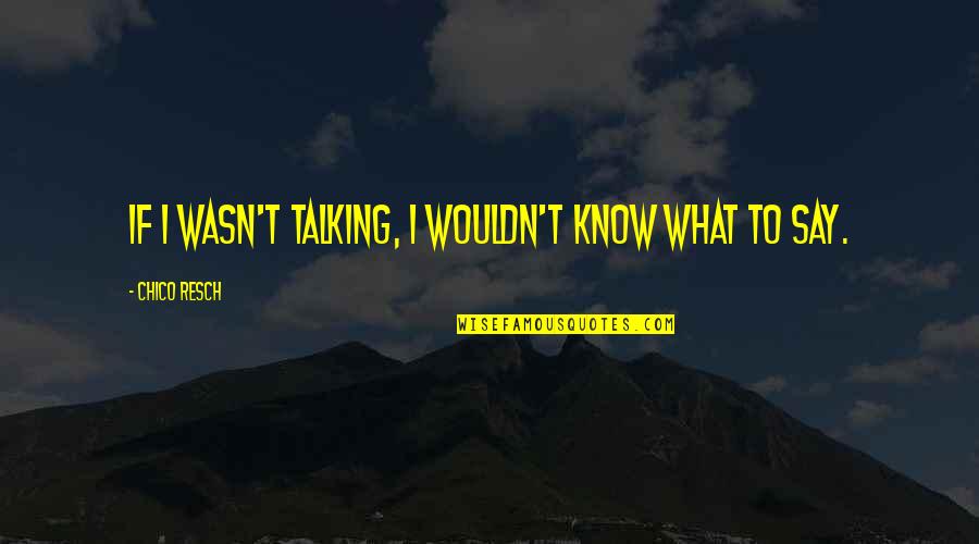 Being Merry Quotes By Chico Resch: If I wasn't talking, I wouldn't know what Being Merry Quotes By Chico Resch: If I wasn't talking, I wouldn't know what