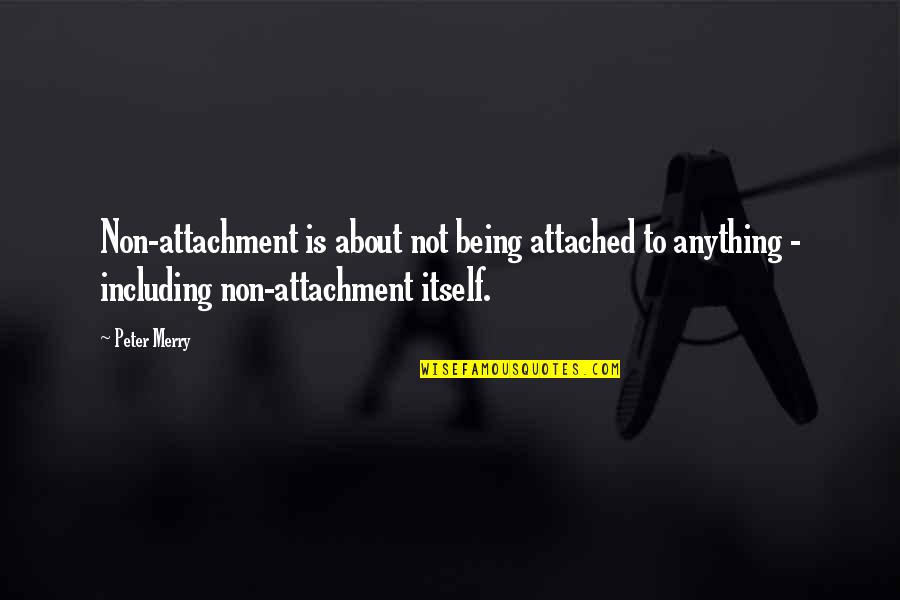 Being Merry Quotes By Peter Merry: Non-attachment is about not being attached to anything Being Merry Quotes By Peter Merry: Non-attachment is about not being attached to anything