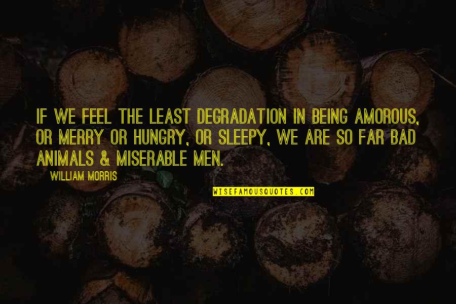 Being Merry Quotes By William Morris: If we feel the least degradation in being Being Merry Quotes By William Morris: If we feel the least degradation in being