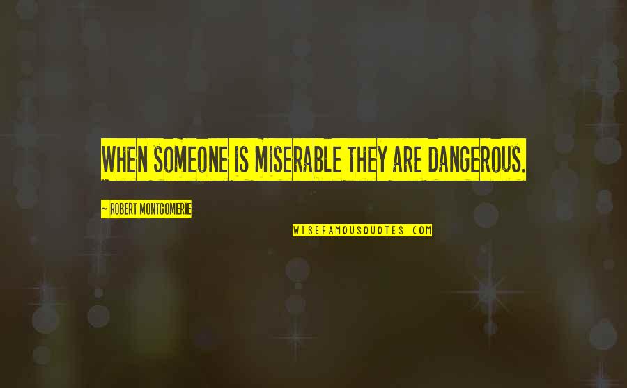 Being Messed Up In The Head Quotes By Robert Montgomerie: When someone is miserable they are dangerous.