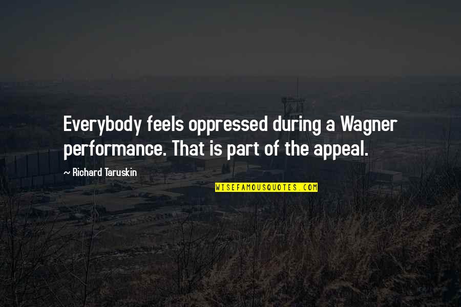 Being Mexican American Quotes By Richard Taruskin: Everybody feels oppressed during a Wagner performance. That
