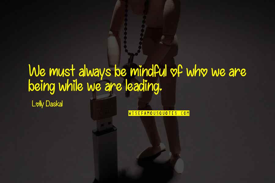 Being Mindful Quotes By Lolly Daskal: We must always be mindful of who we