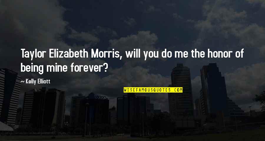 Being Mine Forever Quotes By Kelly Elliott: Taylor Elizabeth Morris, will you do me the