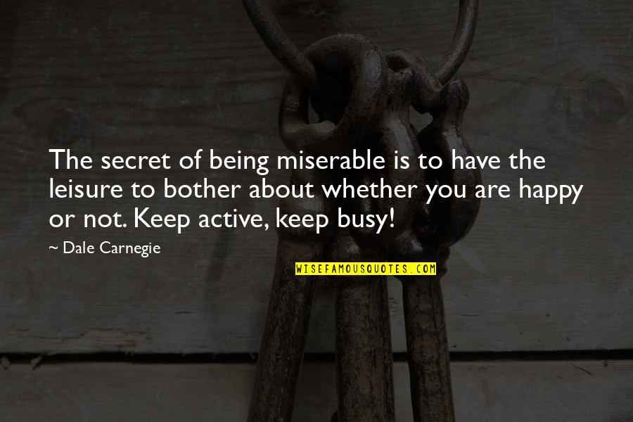 Being Miserable Quotes By Dale Carnegie: The secret of being miserable is to have