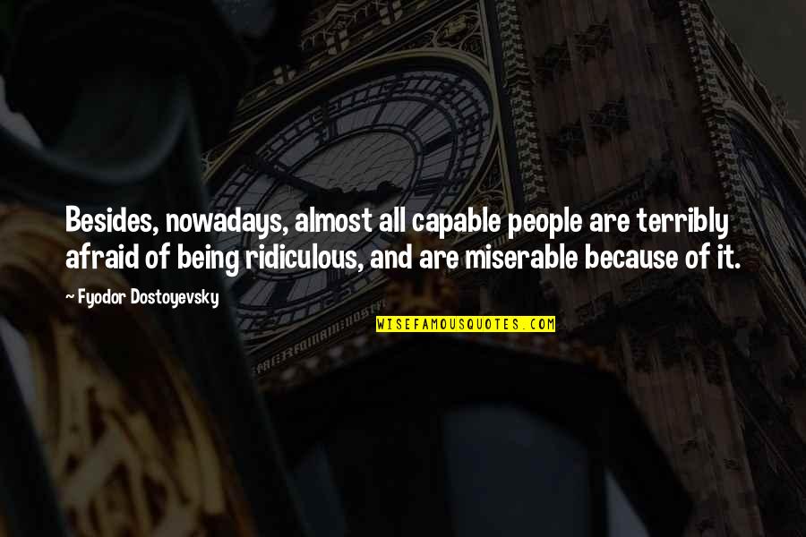 Being Miserable Quotes By Fyodor Dostoyevsky: Besides, nowadays, almost all capable people are terribly
