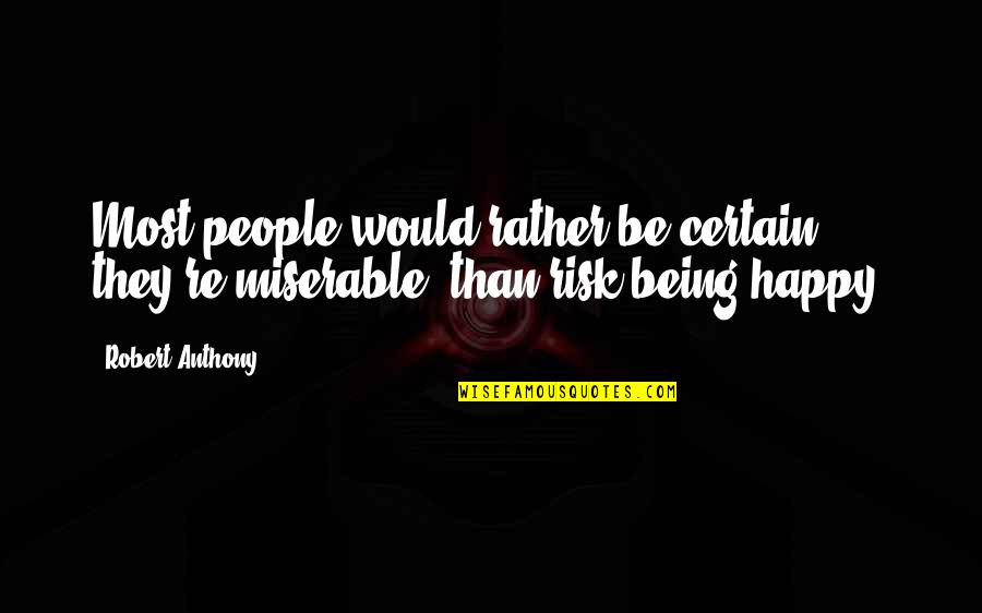 Being Miserable Quotes By Robert Anthony: Most people would rather be certain they're miserable,