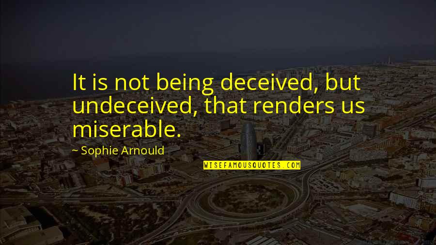 Being Miserable Quotes By Sophie Arnould: It is not being deceived, but undeceived, that