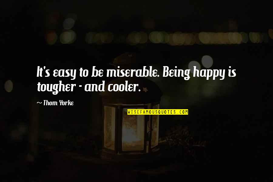 Being Miserable Quotes By Thom Yorke: It's easy to be miserable. Being happy is