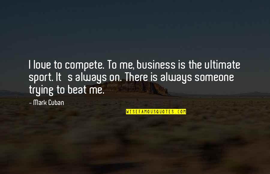 Being Misquotesd Quotes By Mark Cuban: I love to compete. To me, business is