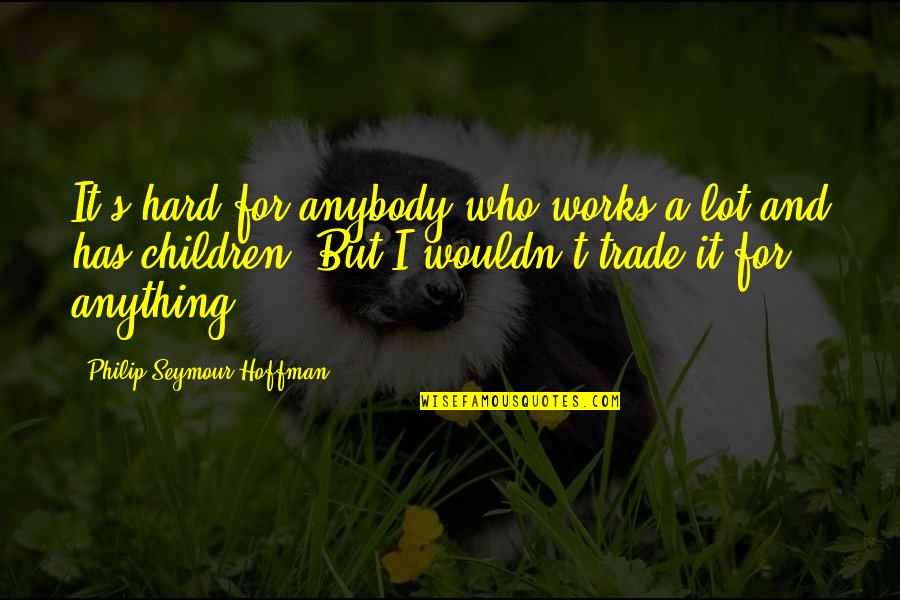 Being Mistreated At Work Quotes By Philip Seymour Hoffman: It's hard for anybody who works a lot