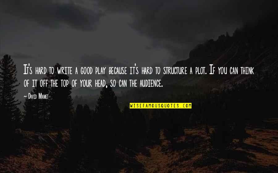 Being Mistreated By Friends Quotes By David Mamet: It's hard to write a good play because