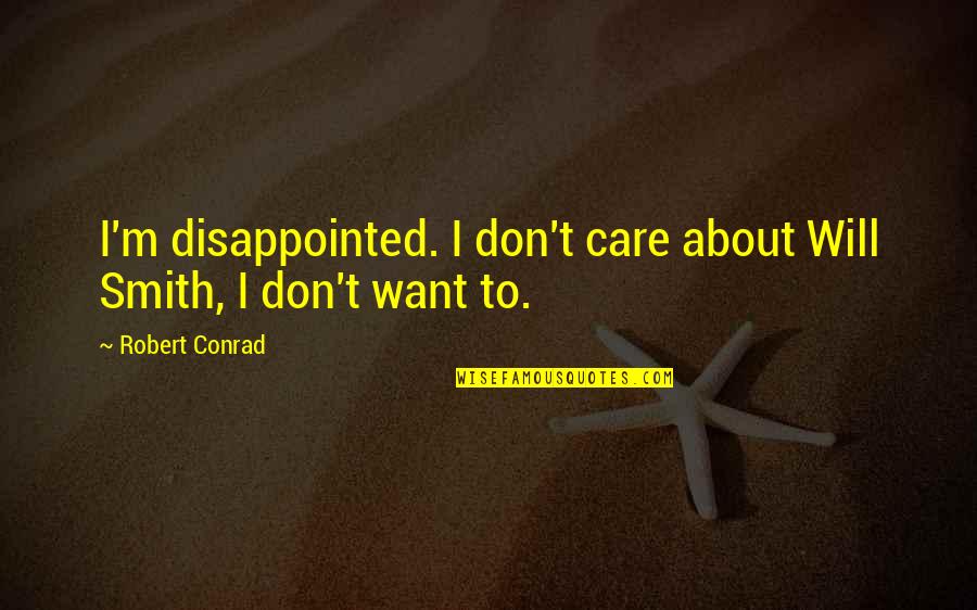 Being Mistreated In A Relationship Quotes By Robert Conrad: I'm disappointed. I don't care about Will Smith,