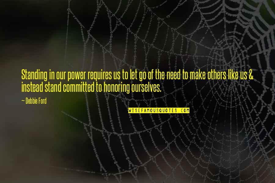 Being Mistreated In Love Quotes By Debbie Ford: Standing in our power requires us to let Being Mistreated In Love Quotes By Debbie Ford: Standing in our power requires us to let