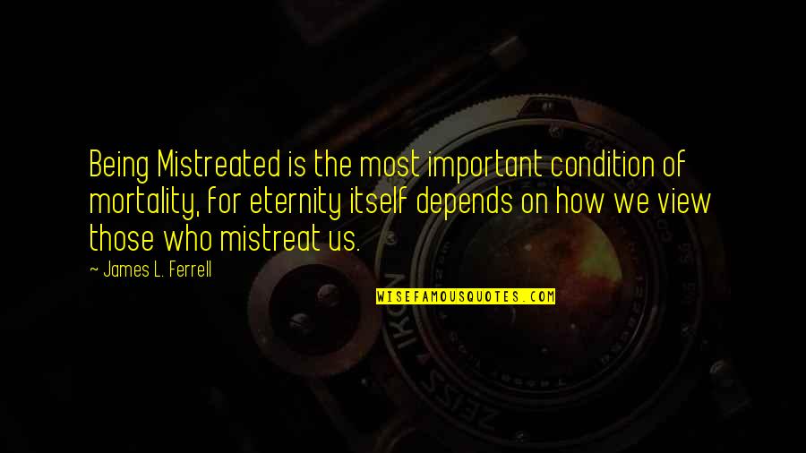 Being Mistreated Quotes By James L. Ferrell: Being Mistreated is the most important condition of