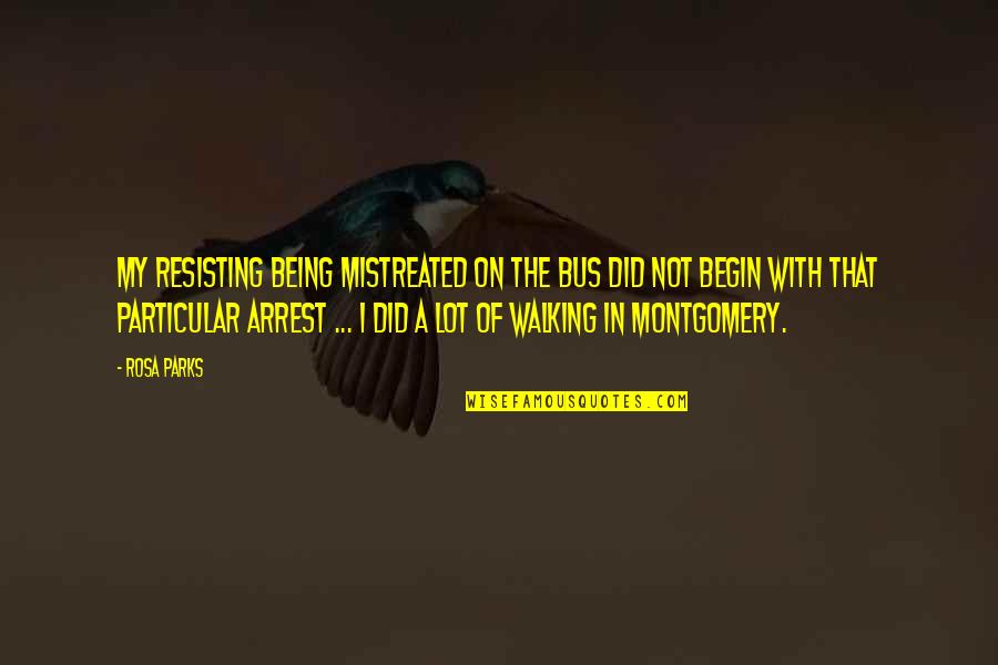 Being Mistreated Quotes By Rosa Parks: My resisting being mistreated on the bus did