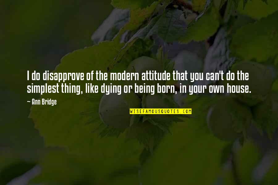 Being Modern Quotes By Ann Bridge: I do disapprove of the modern attitude that