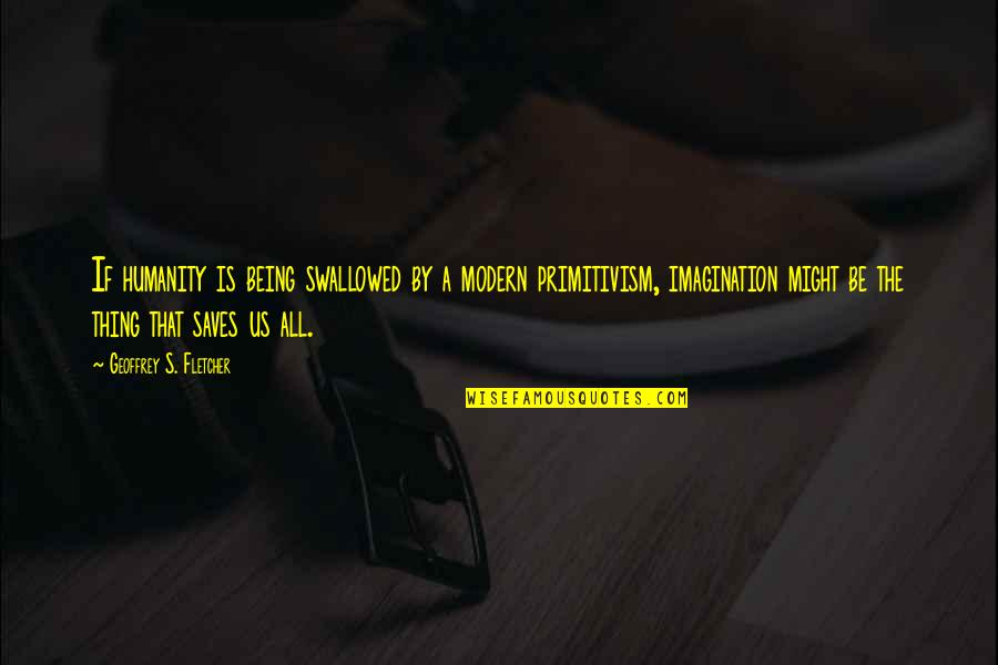 Being Modern Quotes By Geoffrey S. Fletcher: If humanity is being swallowed by a modern