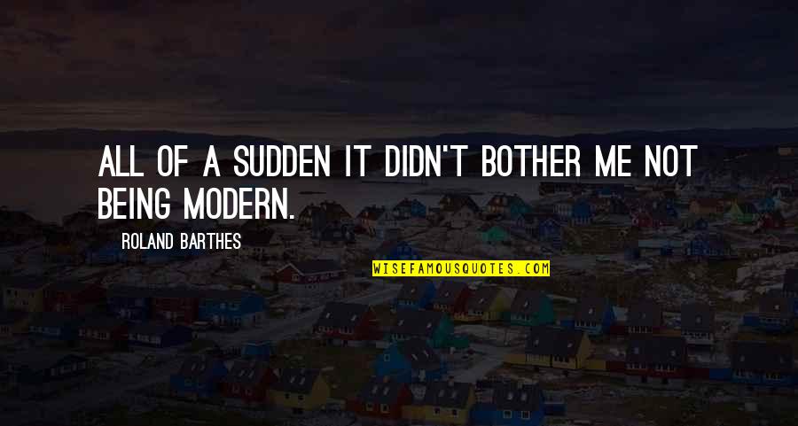 Being Modern Quotes By Roland Barthes: All of a sudden it didn't bother me