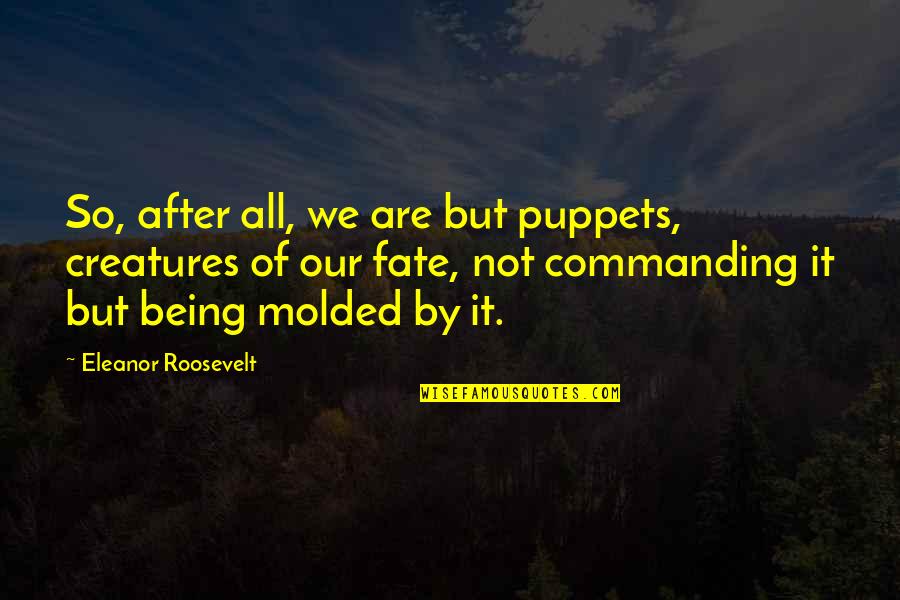Being Molded Quotes By Eleanor Roosevelt: So, after all, we are but puppets, creatures