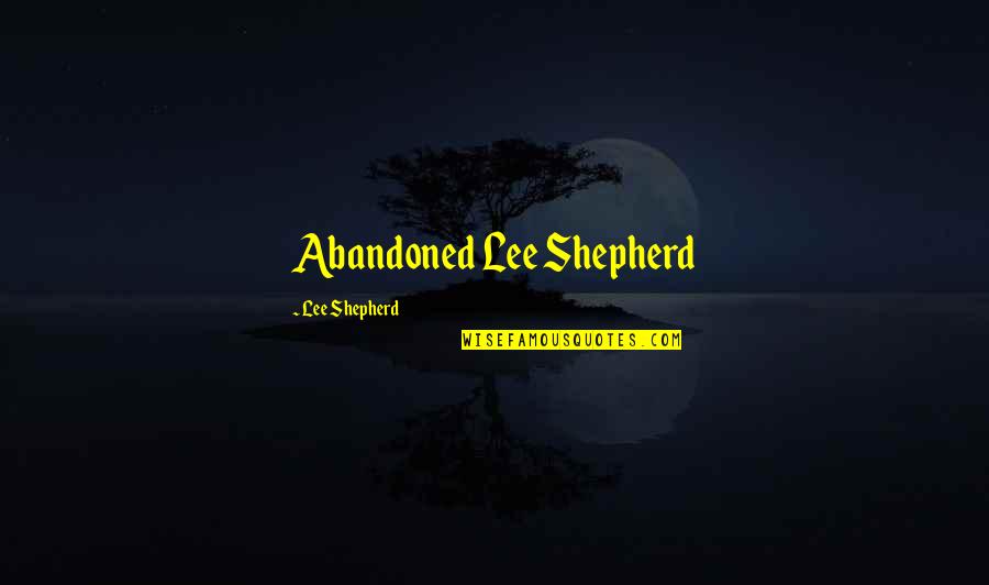 Being Molded Quotes By Lee Shepherd: Abandoned Lee Shepherd