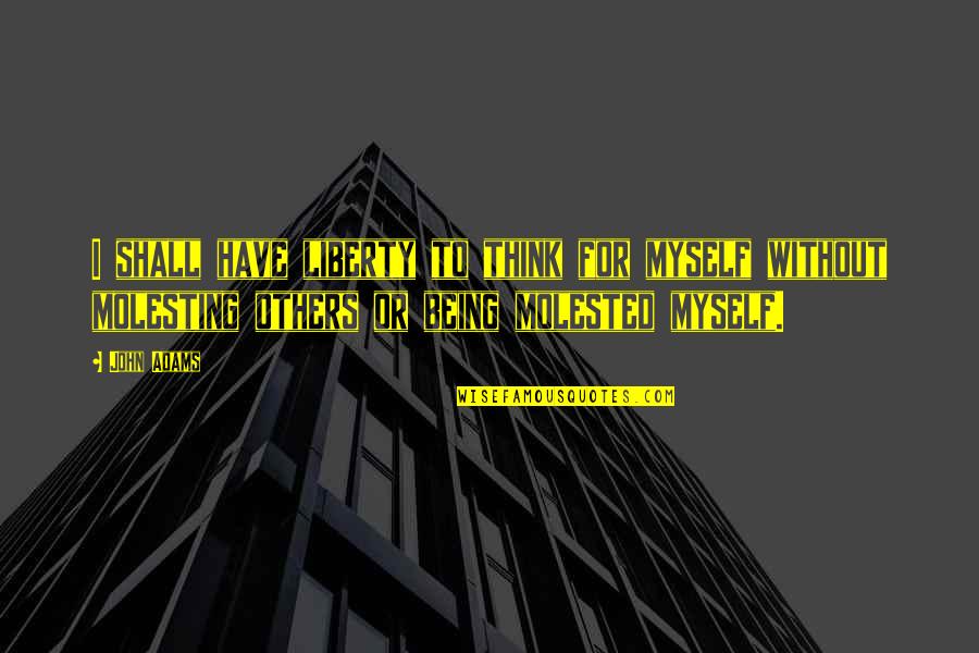 Being Molested Quotes By John Adams: I shall have liberty to think for myself