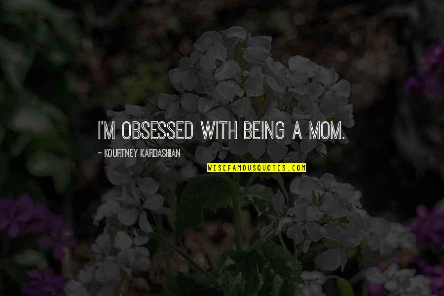 Being Mom Quotes By Kourtney Kardashian: I'm obsessed with being a mom.
