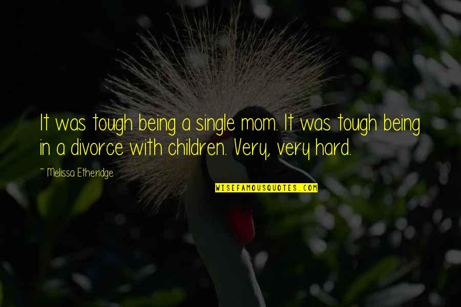 Being Mom Quotes By Melissa Etheridge: It was tough being a single mom. It