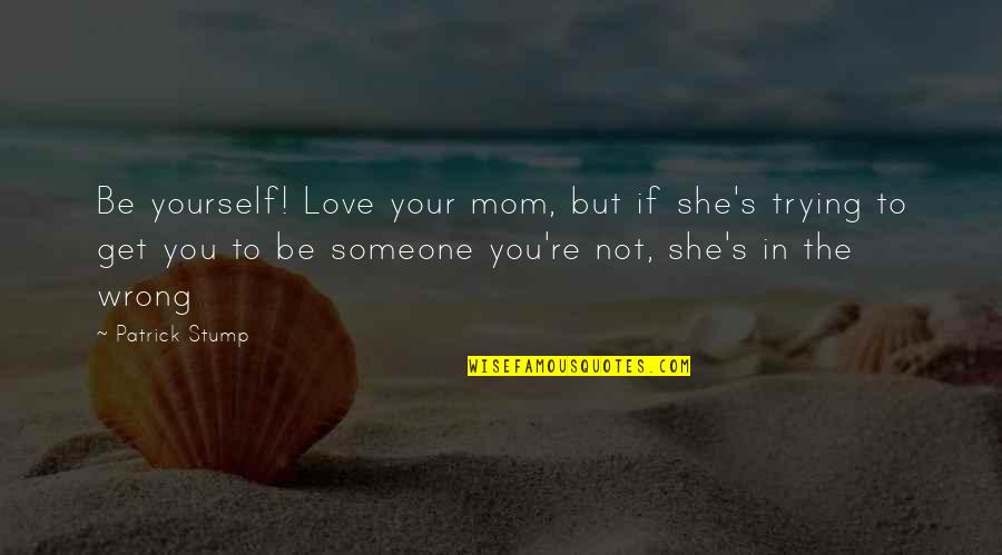 Being Mom Quotes By Patrick Stump: Be yourself! Love your mom, but if she's