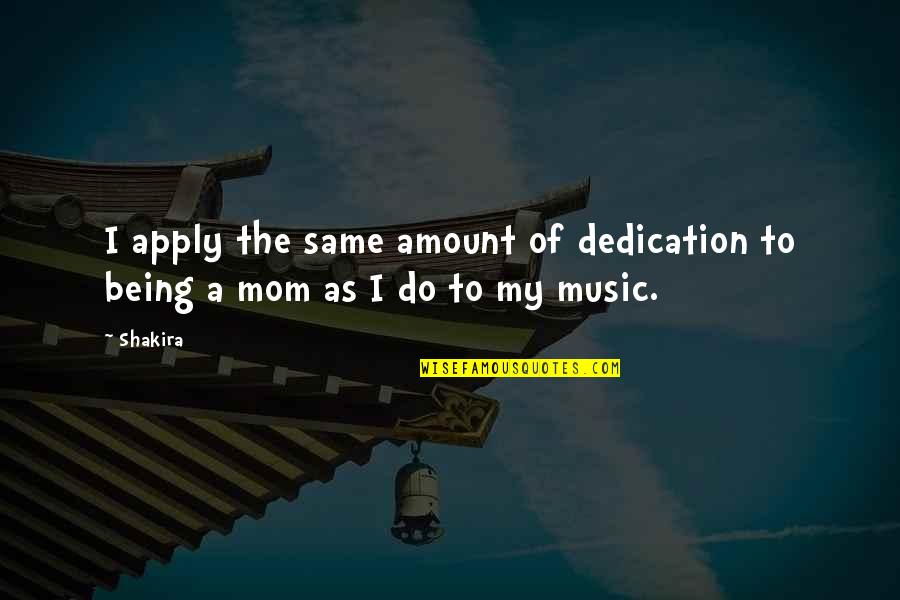 Being Mom Quotes By Shakira: I apply the same amount of dedication to