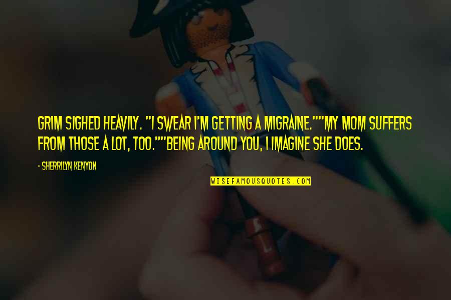 Being Mom Quotes By Sherrilyn Kenyon: Grim sighed heavily. "I swear I'm getting a