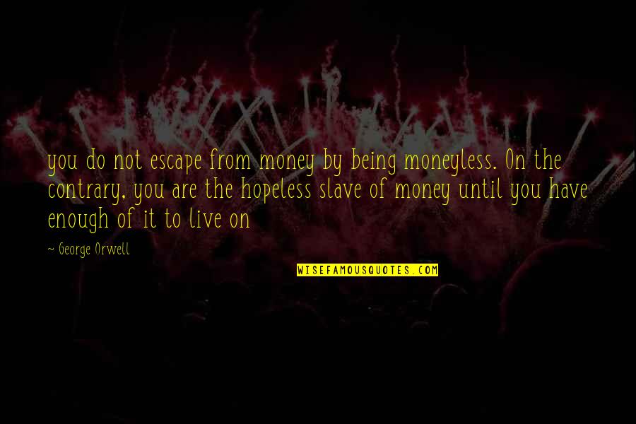 Being Moneyless Quotes By George Orwell: you do not escape from money by being