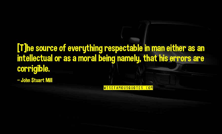 Being Moral Quotes By John Stuart Mill: [T]he source of everything respectable in man either