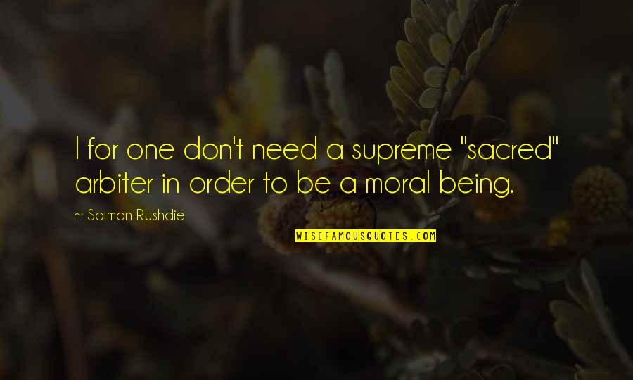 Being Moral Quotes By Salman Rushdie: I for one don't need a supreme "sacred"