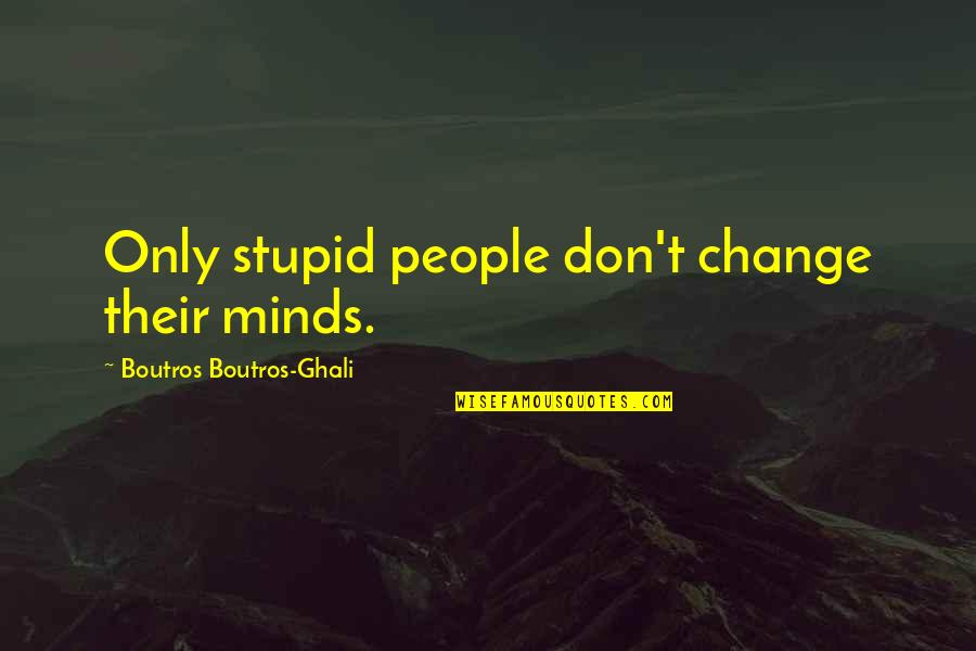 Being Morally Upright Quotes By Boutros Boutros-Ghali: Only stupid people don't change their minds.
