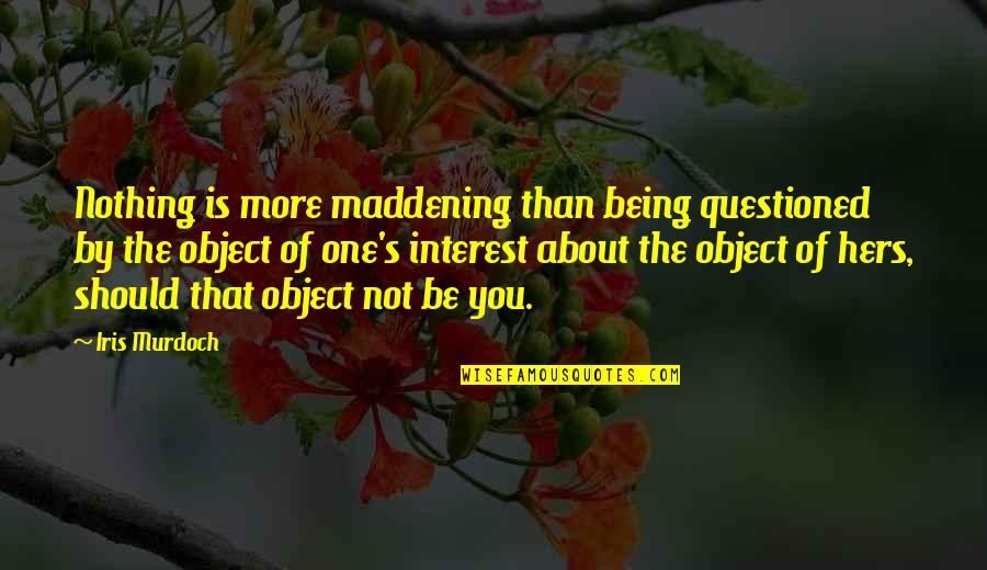 Being More Quotes By Iris Murdoch: Nothing is more maddening than being questioned by