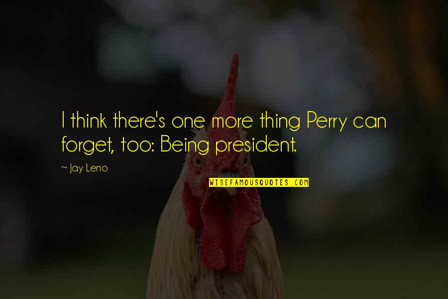 Being More Quotes By Jay Leno: I think there's one more thing Perry can