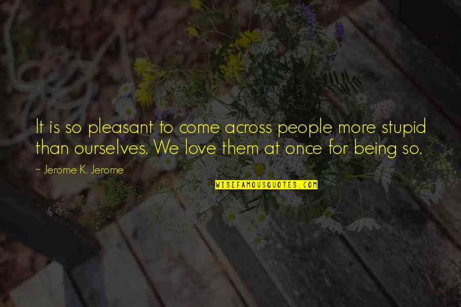 Being More Quotes By Jerome K. Jerome: It is so pleasant to come across people