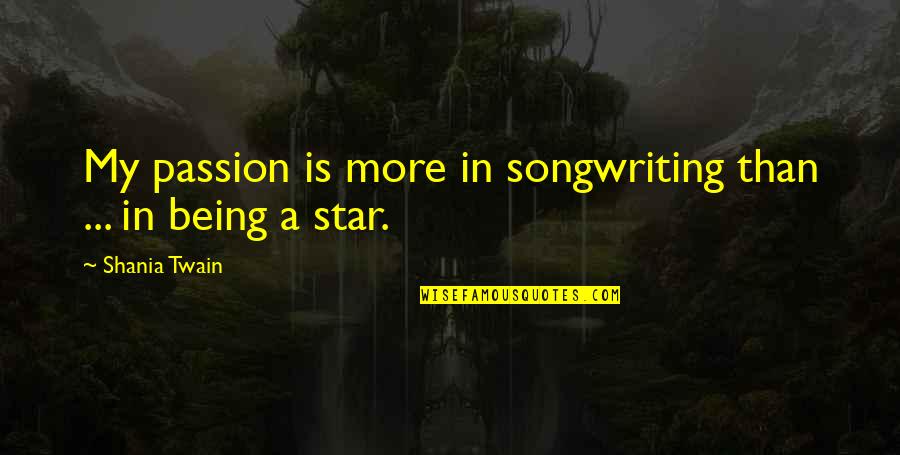 Being More Quotes By Shania Twain: My passion is more in songwriting than ...