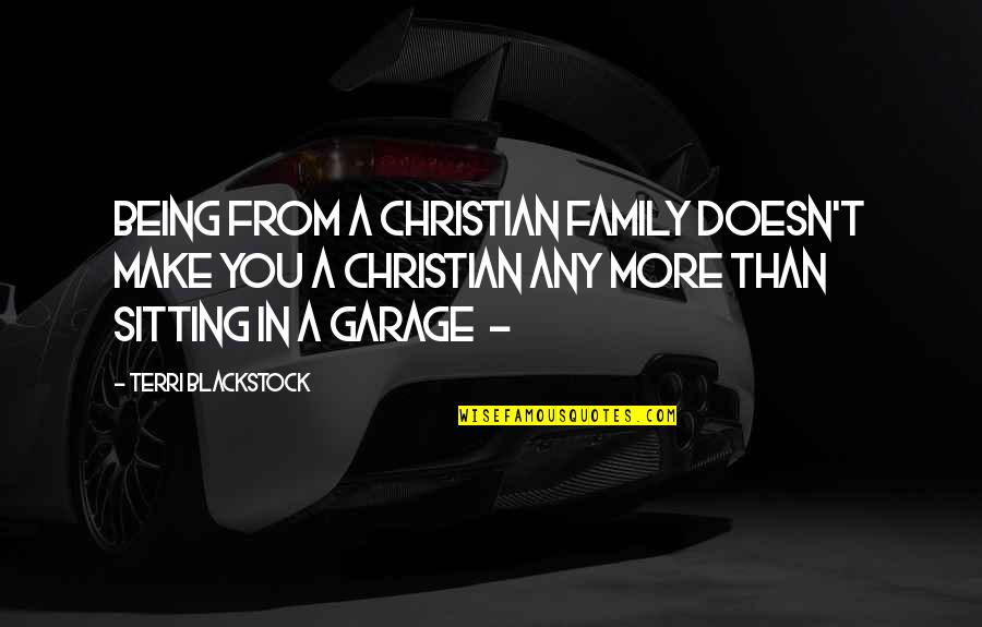 Being More Quotes By Terri Blackstock: Being from a Christian family doesn't make you