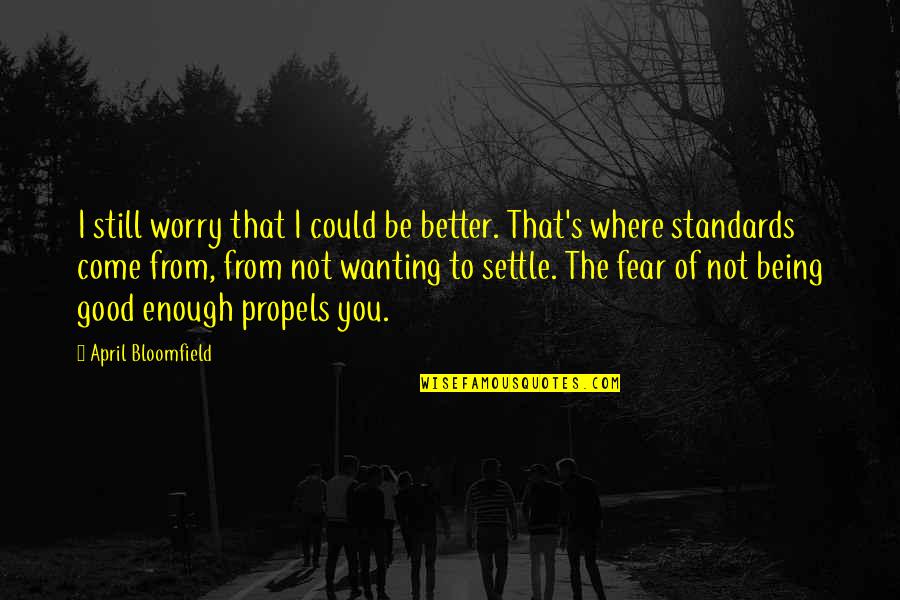 Being More Than Good Enough Quotes By April Bloomfield: I still worry that I could be better.